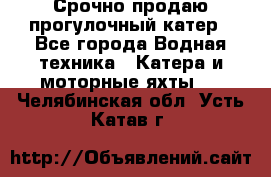 Срочно продаю прогулочный катер - Все города Водная техника » Катера и моторные яхты   . Челябинская обл.,Усть-Катав г.